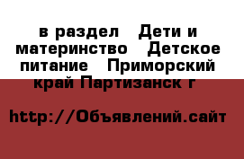  в раздел : Дети и материнство » Детское питание . Приморский край,Партизанск г.